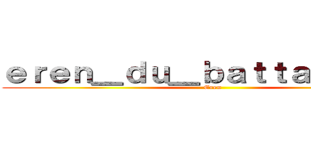 ｅｒｅｎ＿ｄｕ＿ｂａｔｔａｉｌｌｏｎ  (Eren)