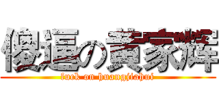 傻逼の黄家辉 (fuck on huangjiahui)
