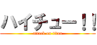ハイチュー！！ (attack on titan)