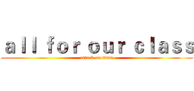 ａｌｌ ｆｏｒ ｏｕｒ ｃｌａｓｓ (attack on titan)