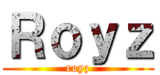 Ｒｏｙｚ (royz)