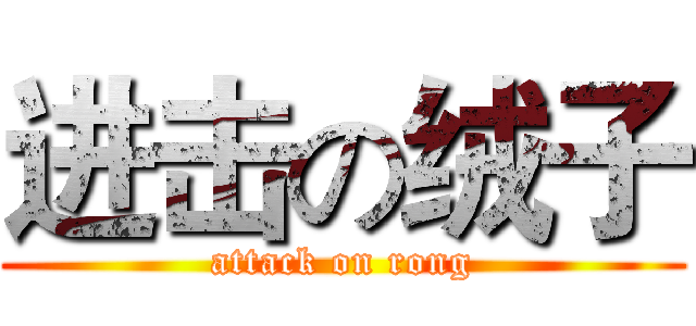 进击の绒子 (attack on rong)