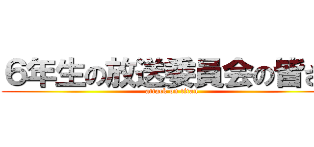 ６年生の放送委員会の皆さん (attack on titan)