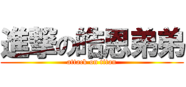 進撃の皓恩弟弟 (attack on titan)