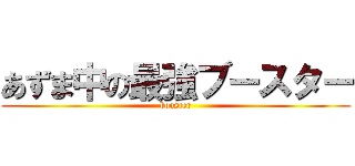 あずま中の最強ブースター (booster)