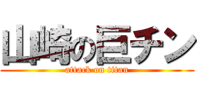 山崎の巨チン (attack on titan)
