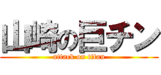 山崎の巨チン (attack on titan)
