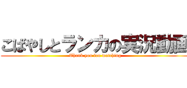 こばやしとランカの実況動画 (Thank you fou watching)