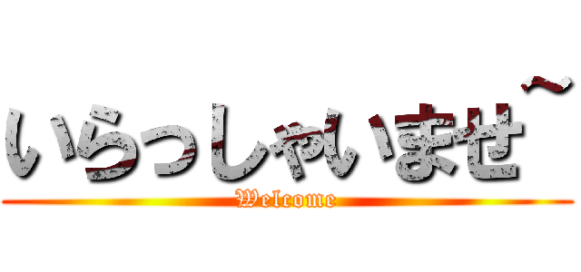 いらっしゃいませ~ (Welcome)