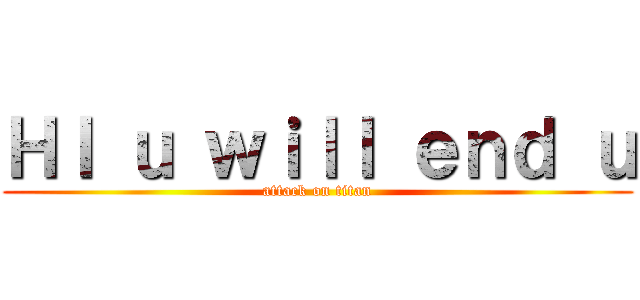 ＨＩ ｕ ｗｉｌｌ ｅｎｄ ｕ (attack on titan)