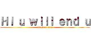 ＨＩ ｕ ｗｉｌｌ ｅｎｄ ｕ (attack on titan)