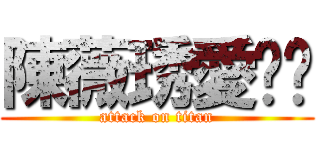 陳薇琇愛妳喔 (attack on titan)