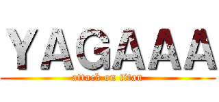ＹＡＧＡＡＡ (attack on titan)