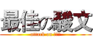 最佳の駿文 (attack on 人土土)