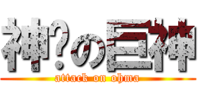 神擊の巨神 (attack on ohma)