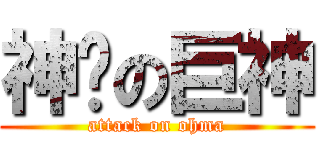 神擊の巨神 (attack on ohma)