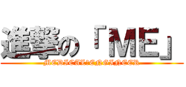 進撃の「 ＭＥ」 (MEDICAL　ENGINEER)