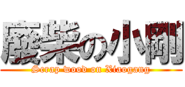 廢柴の小剛 (Scrap wood on Xiaogang)