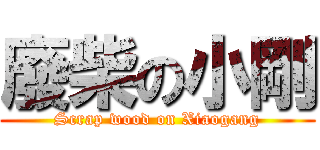 廢柴の小剛 (Scrap wood on Xiaogang)