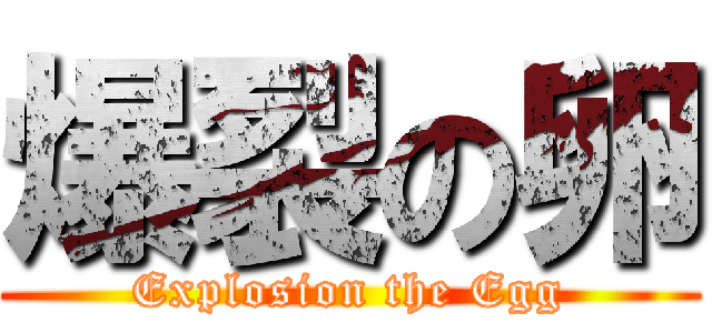 爆裂の卵 (Explosion the Egg)