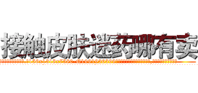 接触皮肤迷药哪有卖 (接触皮肤迷药哪有卖【电.话156x1318x7580-Q1991936399鑫宏药业】我们做的是长期生意,靠的是老客户长期支持
参考消息网2月20日报道 韩媒称，“剩女多、离婚率高的城市，房价一定会上涨。”这是中国经济学家金岩石2016年12月参加在上海举行的房地产相关论坛时说的话。
)