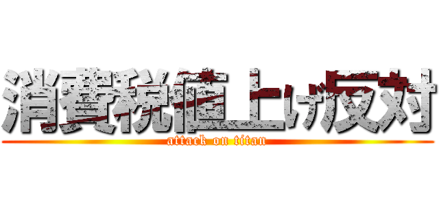 消費税値上げ反対 (attack on titan)