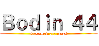 Ｂｏｄｉｎ ４４ (4/7 engineer class)