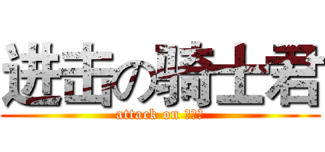 进击の骑士君 (attack on 骑士君)