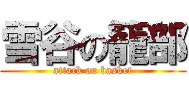 雪谷の籠部 (attack on basket)