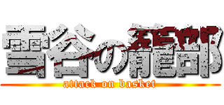 雪谷の籠部 (attack on basket)