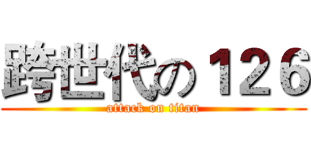 跨世代の１２６ (attack on titan)