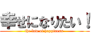 幸せになりたい！ (the law of happiness )