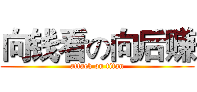 向钱看の向后赚 (attack on titan)