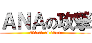 ＡＮＡの攻撃 (Attack on titan)
