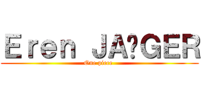 Ｅｒｅｎ ＪＡËＧＥＲ (One piece )