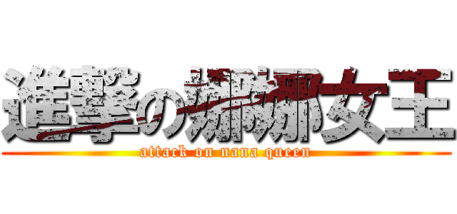 進撃の娜娜女王 (attack on nana queen)