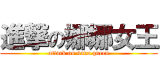 進撃の娜娜女王 (attack on nana queen)