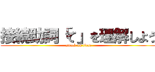 接続助詞「て」を理解しよう (attack on titan)