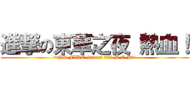 進撃の東華之夜 熱血！ (=NS FIRE-bancat 731 B.O.B=)