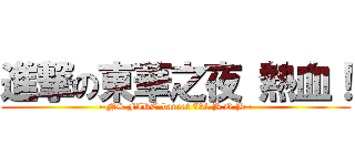 進撃の東華之夜 熱血！ (=NS FIRE-bancat 731 B.O.B=)