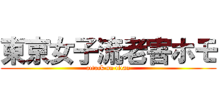 東京女子流老害ホモ (attack on titan)