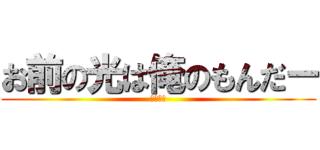 お前の光は俺のもんだー (シバエン)
