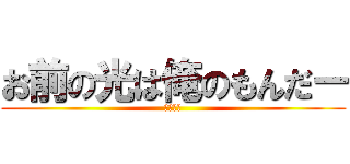 お前の光は俺のもんだー (シバエン)