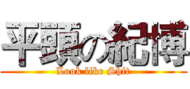 平頭の紀博 (Look like Shit)