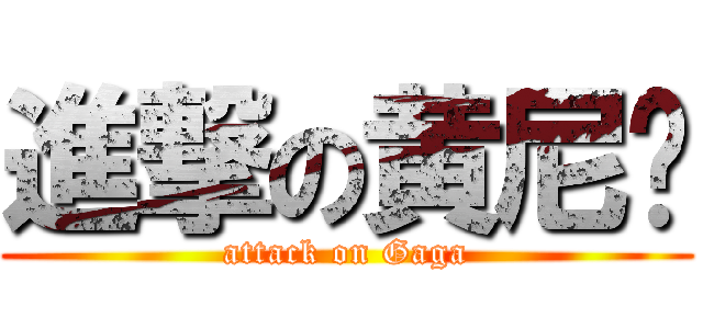 進撃の黄尼玛 (attack on Gaga)