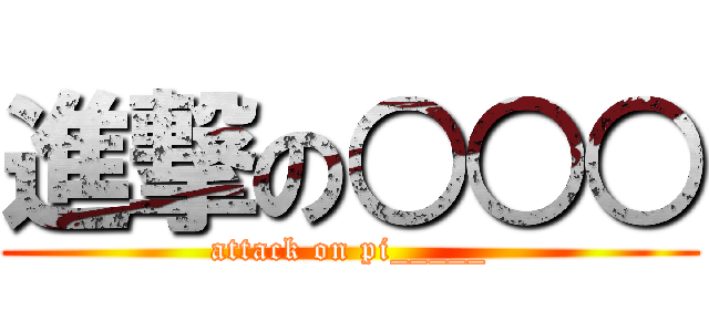 進撃の○○○ (attack on pi_____)