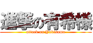 進撃の有希様 (attack on Yukisama)