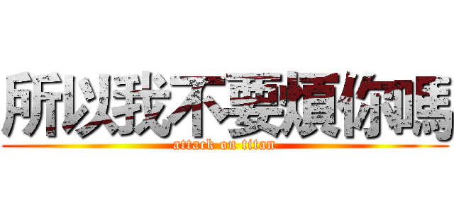 所以我不要煩你嗎 (attack on titan)