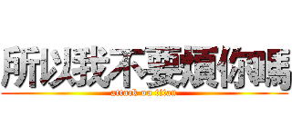 所以我不要煩你嗎 (attack on titan)