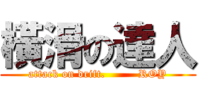 橫滑の達人 (attack on drift.         ROY)